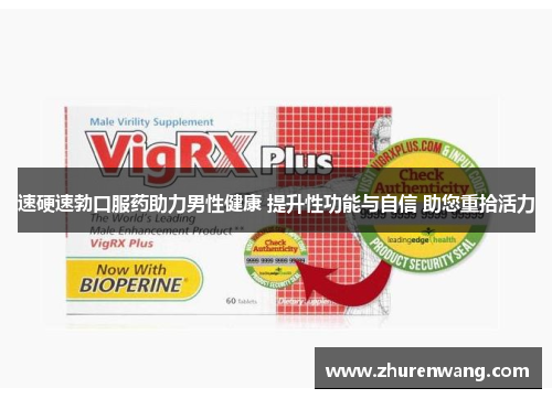 速硬速勃口服药助力男性健康 提升性功能与自信 助您重拾活力