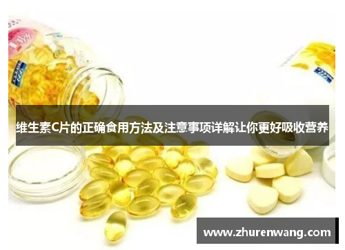维生素C片的正确食用方法及注意事项详解让你更好吸收营养